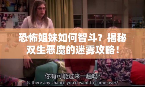 恐怖姐妹如何智斗？揭秘雙生惡魔的迷霧攻略！