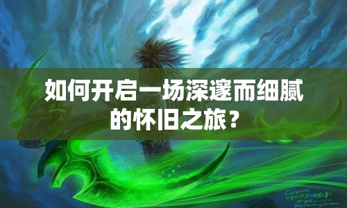 如何開(kāi)啟一場(chǎng)深邃而細(xì)膩的懷舊之旅？