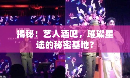 揭秘！藝人酒吧，璀璨星途的秘密基地？