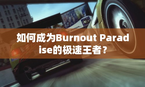 如何成為Burnout Paradise的極速王者？