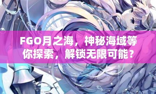 FGO月之海，神秘海域等你探索，解鎖無限可能？