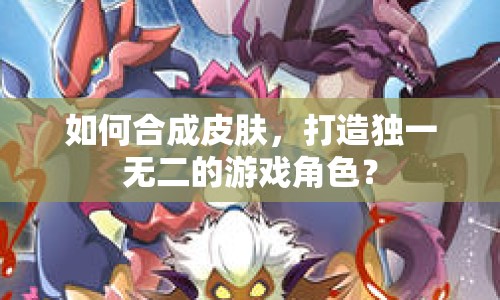 如何合成皮膚，打造獨(dú)一無二的游戲角色？