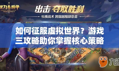 如何征服虛擬世界？游戲三攻略助你掌握核心策略！