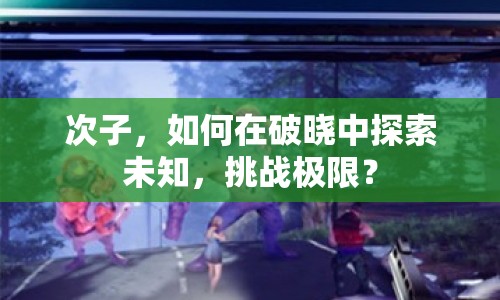 次子，如何在破曉中探索未知，挑戰(zhàn)極限？