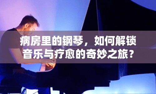 病房里的鋼琴，如何解鎖音樂(lè)與療愈的奇妙之旅？