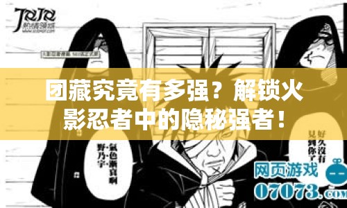團藏究竟有多強？解鎖火影忍者中的隱秘強者！
