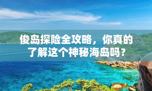 俊島探險(xiǎn)全攻略，你真的了解這個(gè)神秘海島嗎？