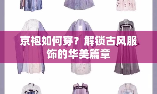 京袍如何穿？解鎖古風(fēng)服飾的華美篇章