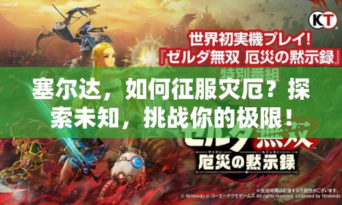 塞爾達(dá)，如何征服災(zāi)厄？探索未知，挑戰(zhàn)你的極限！