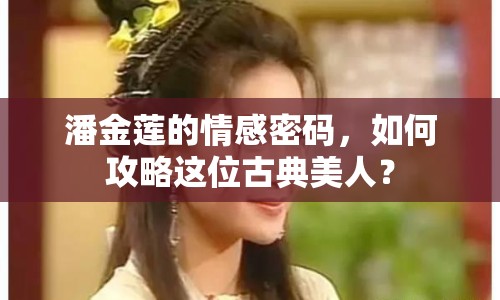 潘金蓮的情感密碼，如何攻略這位古典美人？