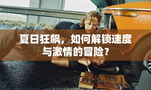 夏日狂飆，如何解鎖速度與激情的冒險(xiǎn)？