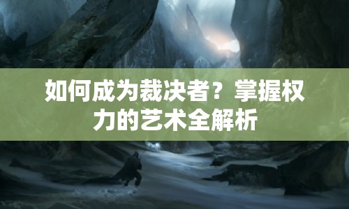如何成為裁決者？掌握權(quán)力的藝術(shù)全解析