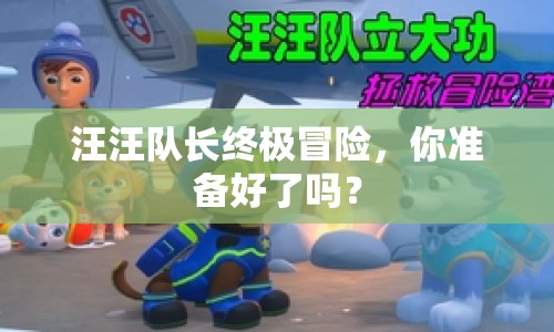汪汪隊長終極冒險，你準備好了嗎？