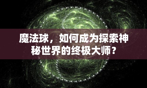 魔法球，如何成為探索神秘世界的終極大師？