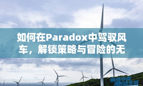 如何在Paradox中駕馭風(fēng)車，解鎖策略與冒險(xiǎn)的無(wú)限可能？