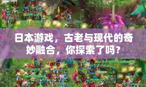 日本游戲，古老與現(xiàn)代的奇妙融合，你探索了嗎？