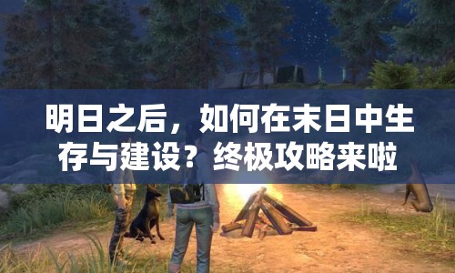 明日之后，如何在末日中生存與建設(shè)？終極攻略來(lái)啦！