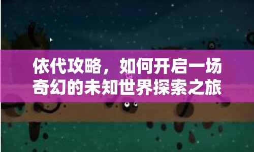 依代攻略，如何開(kāi)啟一場(chǎng)奇幻的未知世界探索之旅？