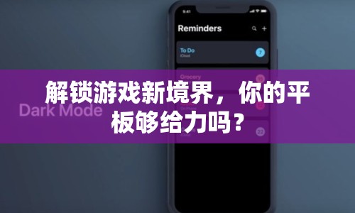 解鎖游戲新境界，你的平板夠給力嗎？