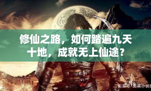 修仙之路，如何踏遍九天十地，成就無上仙途？