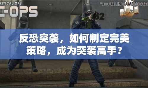 反恐突襲，如何制定完美策略，成為突襲高手？