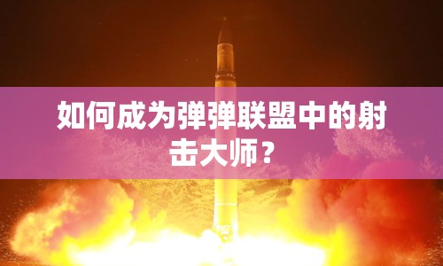 如何成為彈彈聯(lián)盟中的射擊大師？