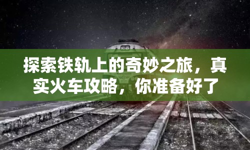 探索鐵軌上的奇妙之旅，真實(shí)火車攻略，你準(zhǔn)備好了嗎？