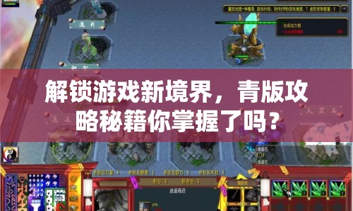 解鎖游戲新境界，青版攻略秘籍你掌握了嗎？