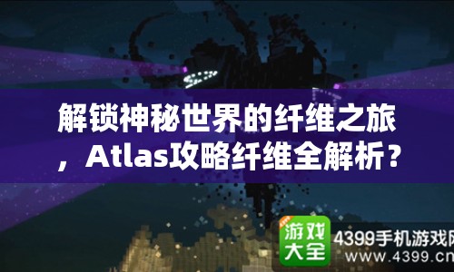 解鎖神秘世界的纖維之旅，Atlas攻略纖維全解析？