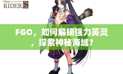 FGO，如何解鎖強力英靈，探索神秘海域？