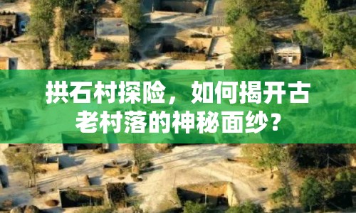 拱石村探險，如何揭開古老村落的神秘面紗？