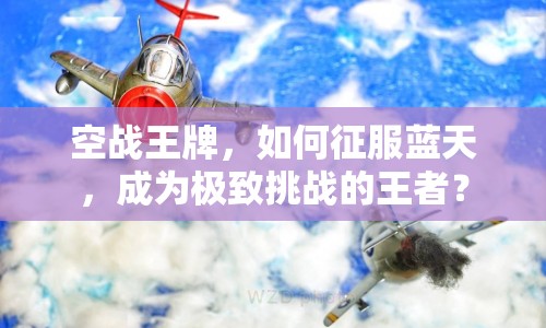 空戰(zhàn)王牌，如何征服藍(lán)天，成為極致挑戰(zhàn)的王者？