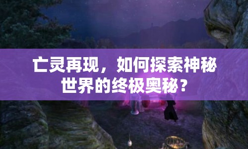 亡靈再現(xiàn)，如何探索神秘世界的終極奧秘？