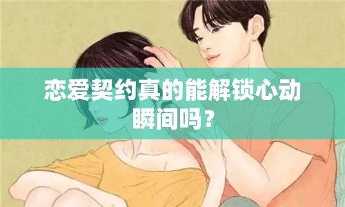 戀愛契約真的能解鎖心動瞬間嗎？