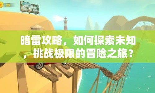 暗雷攻略，如何探索未知，挑戰(zhàn)極限的冒險之旅？