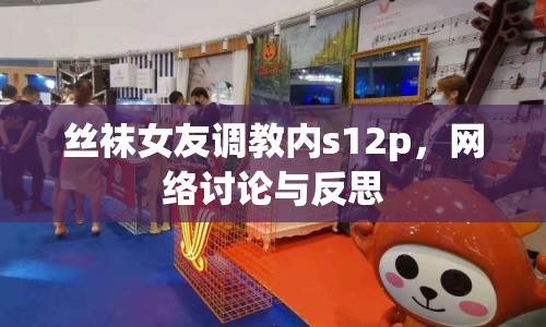 絲襪女友調(diào)教內(nèi)s12p，網(wǎng)絡(luò)討論與反思