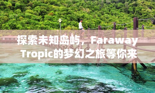探索未知島嶼，Faraway Tropic的夢幻之旅等你來開啟？