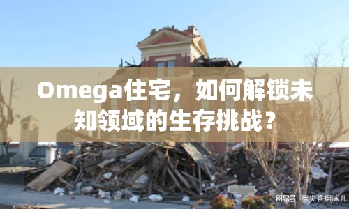 Omega住宅，如何解鎖未知領(lǐng)域的生存挑戰(zhàn)？