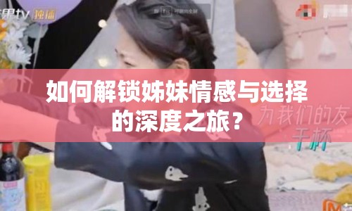如何解鎖姊妹情感與選擇的深度之旅？