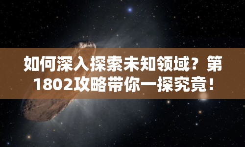 如何深入探索未知領(lǐng)域？第1802攻略帶你一探究竟！