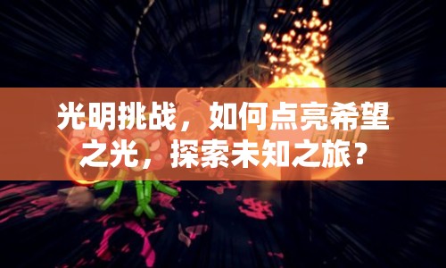 光明挑戰(zhàn)，如何點亮希望之光，探索未知之旅？