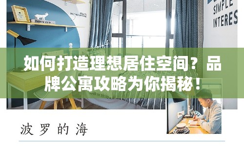 如何打造理想居住空間？品牌公寓攻略為你揭秘！
