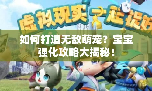 如何打造無敵萌寵？寶寶強(qiáng)化攻略大揭秘！