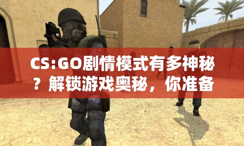 CS:GO劇情模式有多神秘？解鎖游戲奧秘，你準備好了嗎？