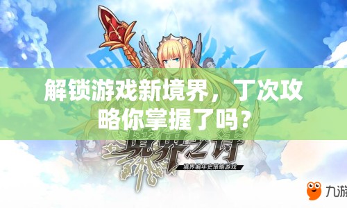 解鎖游戲新境界，丁次攻略你掌握了嗎？