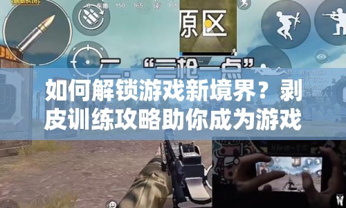如何解鎖游戲新境界？剝皮訓(xùn)練攻略助你成為游戲高手！