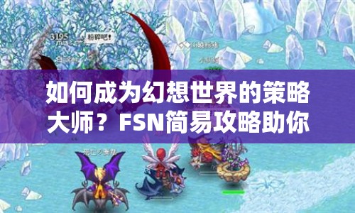 如何成為幻想世界的策略大師？FSN簡易攻略助你探索未知領(lǐng)域！