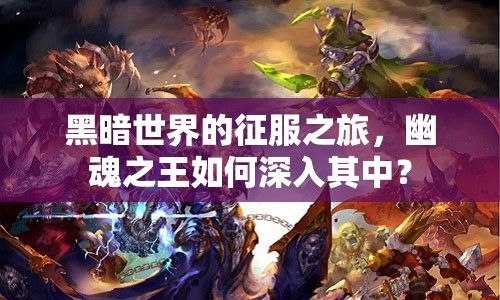黑暗世界的征服之旅，幽魂之王如何深入其中？