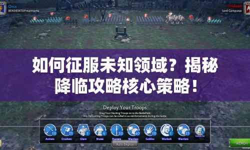如何征服未知領(lǐng)域？揭秘降臨攻略核心策略！