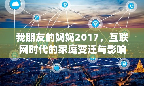 我朋友的媽媽2017，互聯(lián)網(wǎng)時(shí)代的家庭變遷與影響